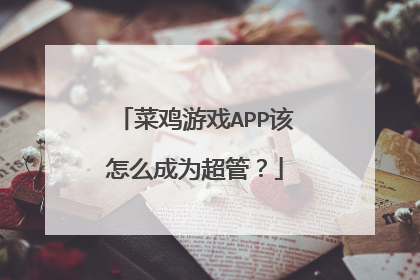 菜鸡游戏APP该怎么成为超管？