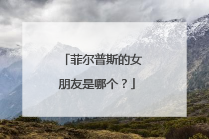 菲尔普斯的女朋友是哪个？