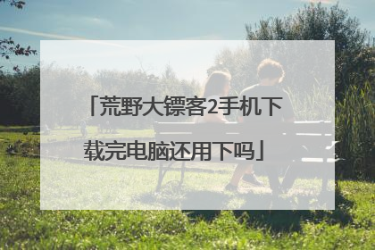 荒野大镖客2手机下载完电脑还用下吗