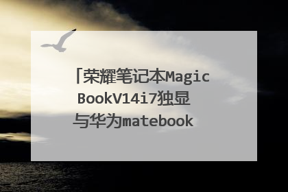 荣耀笔记本MagicBookV14i7独显与华为matebook14i7独显有什么区别,设计用哪个更好?