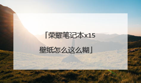 荣耀笔记本x15壁纸怎么这么糊