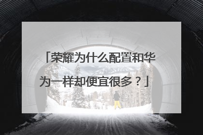 荣耀为什么配置和华为一样却便宜很多?
