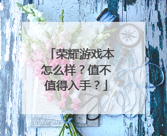 荣耀游戏本怎么样?值不值得入手?