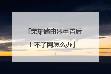 荣耀路由器重置后上不了网怎么办