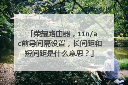 荣耀路由器，11n/ac前导间隔设置，长间距和短间距是什么意思？