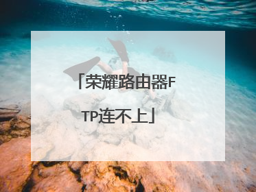 荣耀路由器FTP连不上