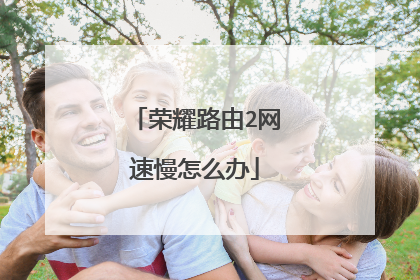荣耀路由2网速慢怎么办