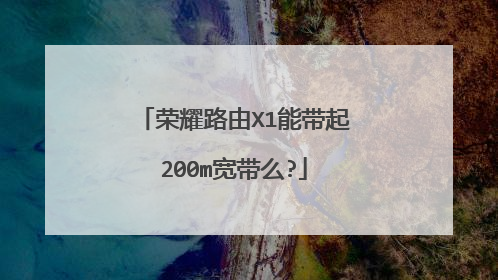 荣耀路由X1能带起200m宽带么?