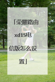 荣耀路由xd15电信版怎么设置