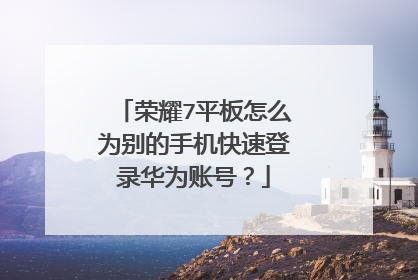 荣耀7平板怎么为别的手机快速登录华为账号？