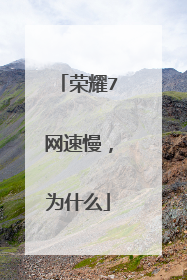 荣耀7网速慢,为什么