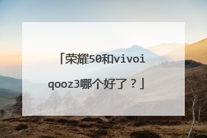 荣耀50和vivoiqooz3哪个好了?
