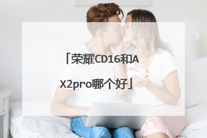 荣耀CD16和AX2pro哪个好