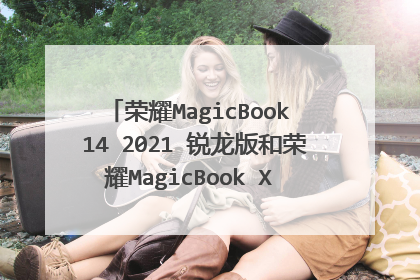 荣耀MagicBook 14 2021 锐龙版和荣耀MagicBook X 14 2021选哪个?