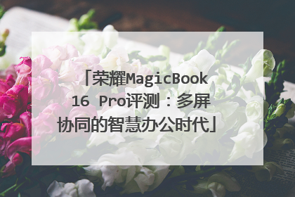 荣耀MagicBook 16 Pro评测:多屏协同的智慧办公时代
