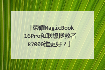 荣耀MagicBook 16Pro和联想拯救者R7000谁更好?