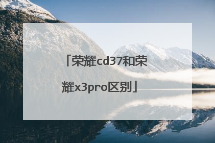 荣耀cd37和荣耀x3pro区别