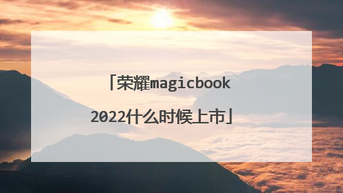 荣耀magicbook2022什么时候上市