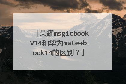 荣耀msgicbookV14和华为mate+book14的区别?