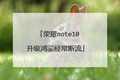 荣耀note10升级鸿蒙经常断流