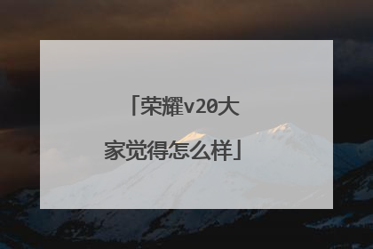 荣耀v20大家觉得怎么样