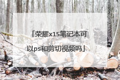 荣耀x15笔记本可以ps和剪切视频吗