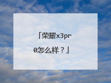 荣耀x3pr0怎么样？