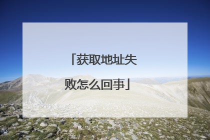 获取地址失败怎么回事