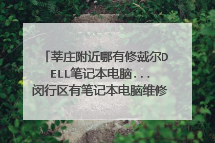莘庄附近哪有修戴尔DELL笔记本电脑...闵行区有笔记本电脑维修地方吗求大神帮助