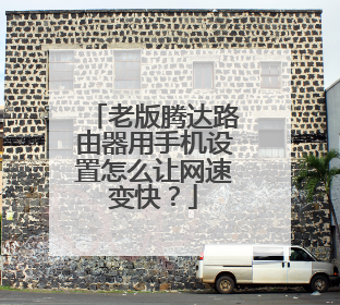 老版腾达路由器用手机设置怎么让网速变快?