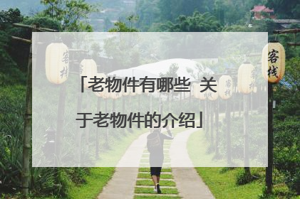 老物件有哪些 关于老物件的介绍