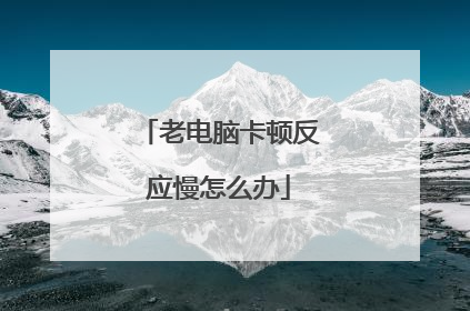 老电脑卡顿反应慢怎么办