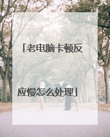 老电脑卡顿反应慢怎么处理