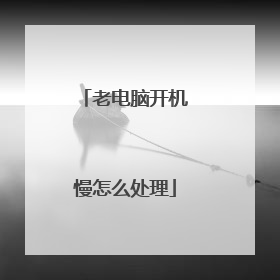 老电脑开机慢怎么处理