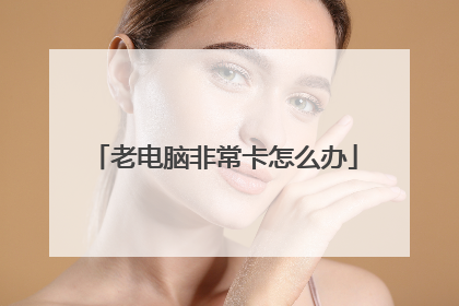 老电脑非常卡怎么办