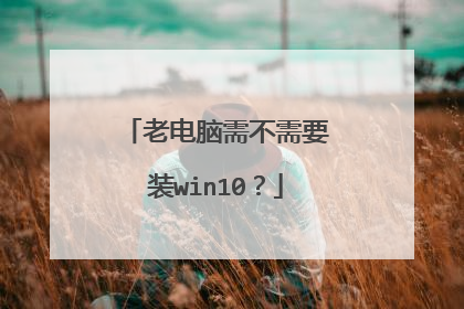 老电脑需不需要装win10?