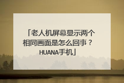 老人机屏幕显示两个相同画面是怎么回事？HUANA手机
