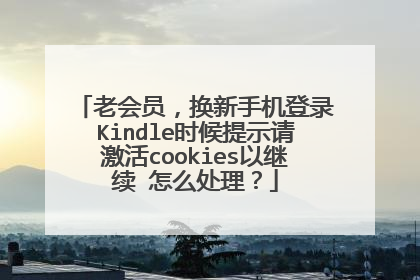 老会员,换新手机登录Kindle时候提示请激活cookies以继续 怎么处理?