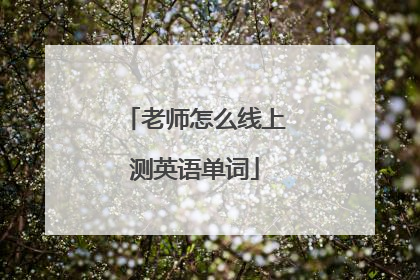 老师怎么线上测英语单词