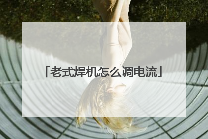 老式焊机怎么调电流