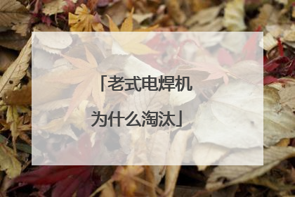 老式电焊机为什么淘汰