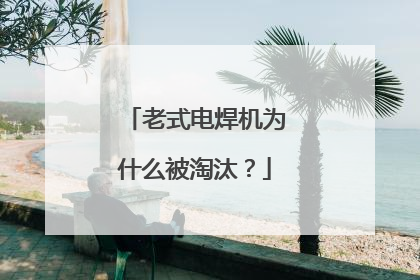 老式电焊机为什么被淘汰?