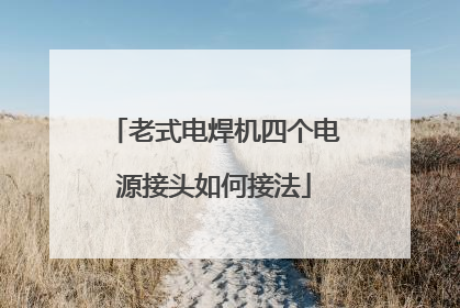老式电焊机四个电源接头如何接法