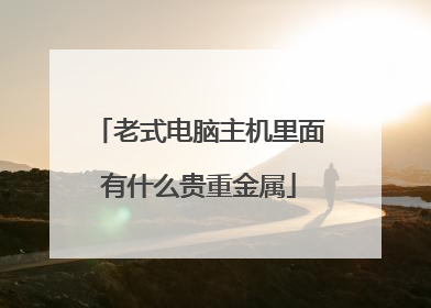 老式电脑主机里面有什么贵重金属