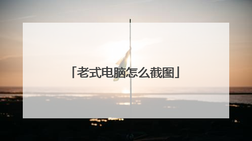 老式电脑怎么截图