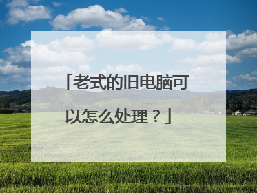 老式的旧电脑可以怎么处理?