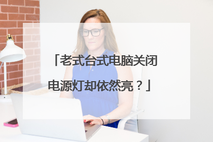 老式台式电脑关闭电源灯却依然亮?