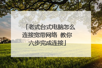 老式台式电脑怎么连接宽带网络 教你六步完成连接