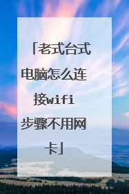 老式台式电脑怎么连接wifi步骤不用网卡
