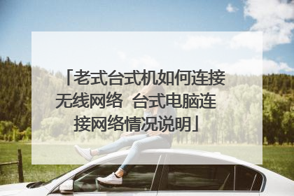 老式台式机如何连接无线网络 台式电脑连接网络情况说明